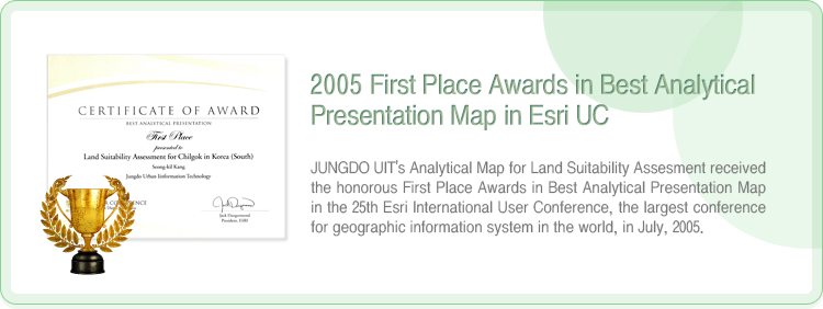 2005 ESRI UC 분석지도부문 1위 수상-2005년 7월 ESRI가 주최한 제계 최대 규모의 GIS행사인 25th ESRI International User Conference에서 당사가 출품한 토지적성평가 분석지도가 Best Analytical Presentation Map 부문에서 영예의 1위(First Place)를 수상하였습니다.