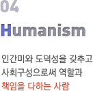 Humanism:인간미와 도덕성을 갖추고 사회구성으로써 역할과 책임을 다하는 사람